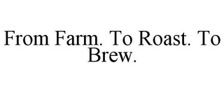 FROM FARM. TO ROAST. TO BREW.