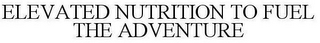 ELEVATED NUTRITION TO FUEL THE ADVENTURE
