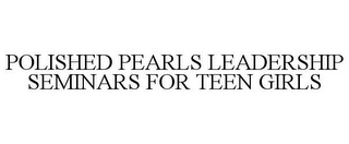 POLISHED PEARLS LEADERSHIP SEMINARS FOR TEEN GIRLS