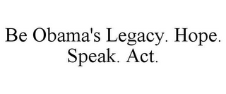 BE OBAMA'S LEGACY. HOPE. SPEAK. ACT.