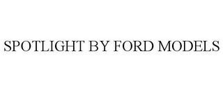 SPOTLIGHT BY FORD MODELS