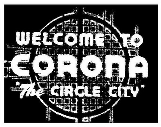 WELCOME TO CORONA "THE CIRCLE CITY"