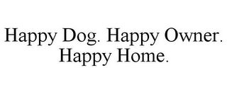 HAPPY DOG. HAPPY OWNER. HAPPY HOME.