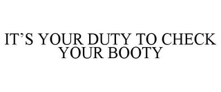 IT'S YOUR DUTY TO CHECK YOUR BOOTY