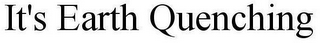 IT'S EARTH QUENCHING