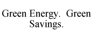 GREEN ENERGY. GREEN SAVINGS.