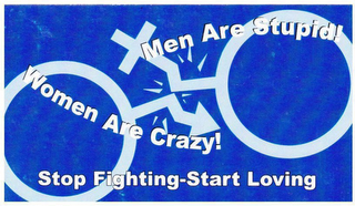 MEN ARE STUPID! WOMEN ARE CRAZY! STOP FIGHTING-START LOVING