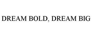 DREAM BOLD, DREAM BIG