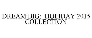 DREAM BIG: HOLIDAY 2015 COLLECTION