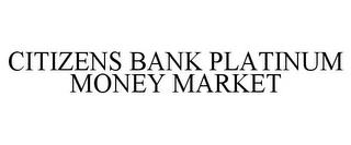 CITIZENS BANK PLATINUM MONEY MARKET