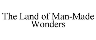 THE LAND OF MAN-MADE WONDERS