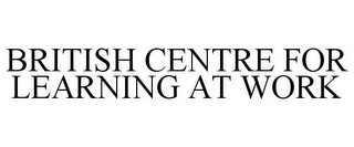 BRITISH CENTRE FOR LEARNING AT WORK