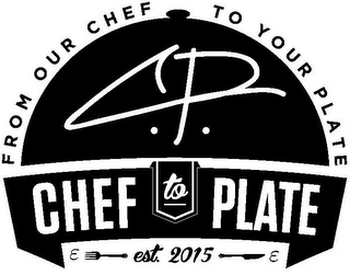 FROM OUR CHEF TO YOUR PLATE C.P. CHEF TO PLATE E EST. 2015 E