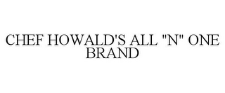 CHEF HOWALD'S ALL "N" ONE BRAND