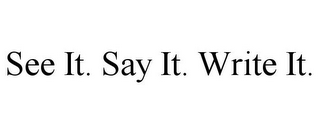 SEE IT. SAY IT. WRITE IT.