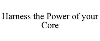 HARNESS THE POWER OF YOUR CORE