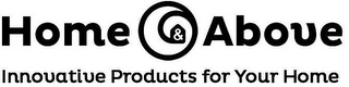 HOME & ABOVE INNOVATIVE PRODUCTS FOR YOUR HOME