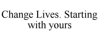 CHANGE LIVES. STARTING WITH YOURS