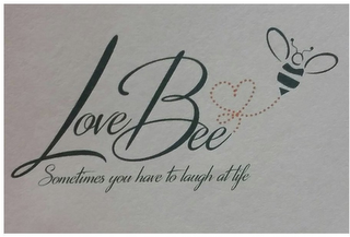 LOVE BEE SOMETIMES YOU HAVE TO LAUGH AT LIFE