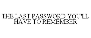 THE LAST PASSWORD YOU'LL HAVE TO REMEMBER