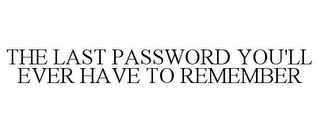 THE LAST PASSWORD YOU'LL EVER HAVE TO REMEMBER