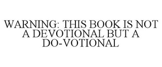 WARNING: THIS BOOK IS NOT A DEVOTIONAL BUT A DO-VOTIONAL