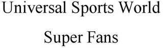 UNIVERSAL SPORTS WORLD SUPER FANS