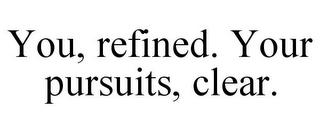 YOU, REFINED. YOUR PURSUITS, CLEAR.