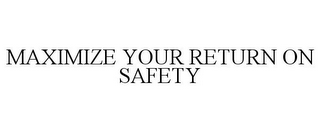 MAXIMIZE YOUR RETURN ON SAFETY