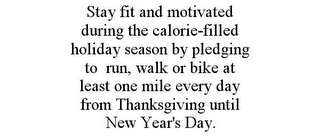 STAY FIT AND MOTIVATED DURING THE CALORIE-FILLED HOLIDAY SEASON BY PLEDGING TO RUN, WALK OR BIKE AT LEAST ONE MILE EVERY DAY FROM THANKSGIVING UNTIL NEW YEAR'S DAY.