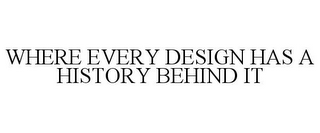 WHERE EVERY DESIGN HAS A HISTORY BEHINDIT