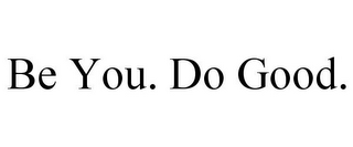 BE YOU. DO GOOD.