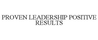 PROVEN LEADERSHIP POSITIVE RESULTS