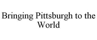 BRINGING PITTSBURGH TO THE WORLD