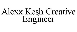 ALEXX KESH CREATIVE ENGINEER