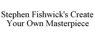 STEPHEN FISHWICK'S CREATE YOUR OWN MASTERPIECE