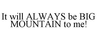 IT WILL ALWAYS BE BIG MOUNTAIN TO ME!