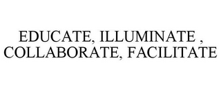 EDUCATE, ILLUMINATE , COLLABORATE, FACILITATE