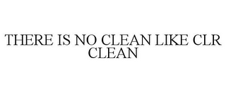 THERE IS NO CLEAN LIKE CLR CLEAN