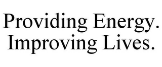 PROVIDING ENERGY. IMPROVING LIVES.