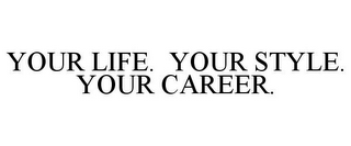 YOUR LIFE. YOUR STYLE. YOUR CAREER.