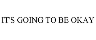 IT'S GOING TO BE OKAY