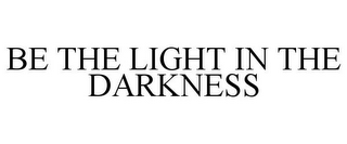 BE THE LIGHT IN THE DARKNESS