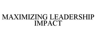 MAXIMIZING LEADERSHIP IMPACT