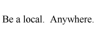 BE A LOCAL. ANYWHERE.