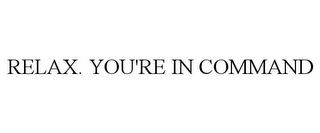 RELAX. YOU'RE IN COMMAND