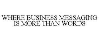 WHERE BUSINESS MESSAGING IS MORE THAN WORDS