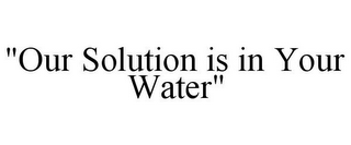 "OUR SOLUTION IS IN YOUR WATER"