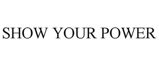 SHOW YOUR POWER