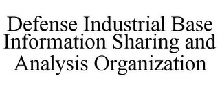 DEFENSE INDUSTRIAL BASE INFORMATION SHARING AND ANALYSIS ORGANIZATION